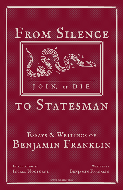 From Silence to Statesman: Essays & Writings of Benjamin Franklin